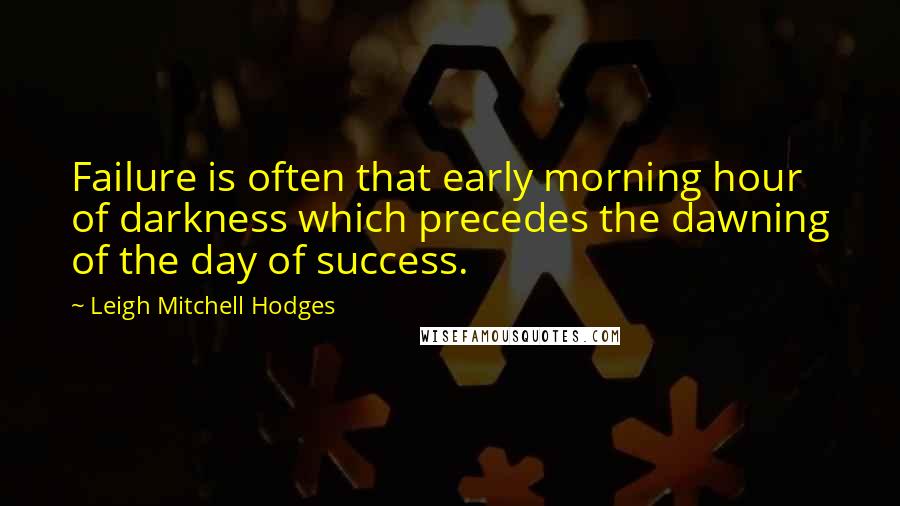 Leigh Mitchell Hodges Quotes: Failure is often that early morning hour of darkness which precedes the dawning of the day of success.