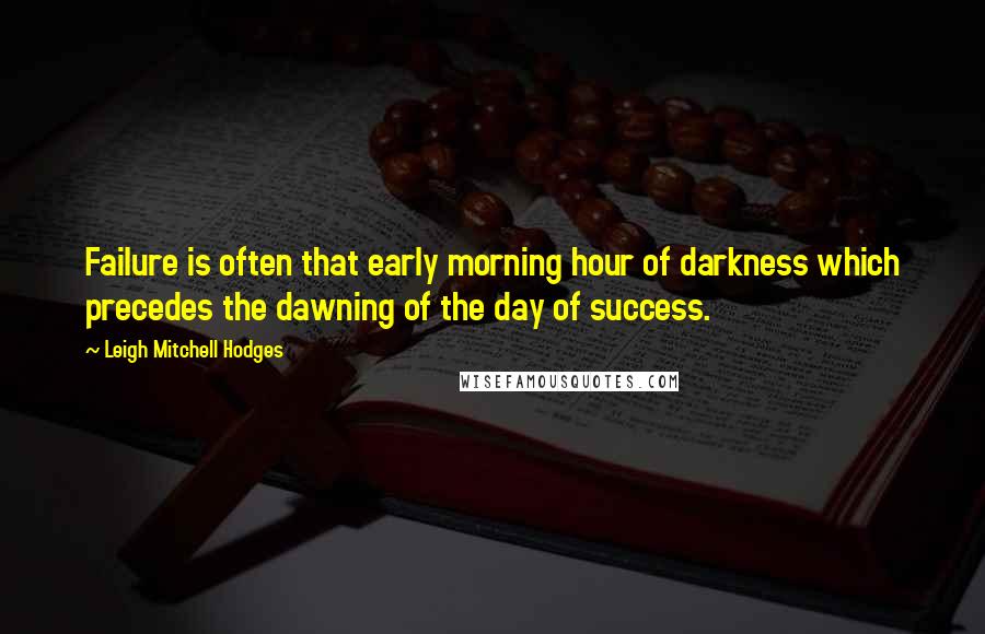 Leigh Mitchell Hodges Quotes: Failure is often that early morning hour of darkness which precedes the dawning of the day of success.