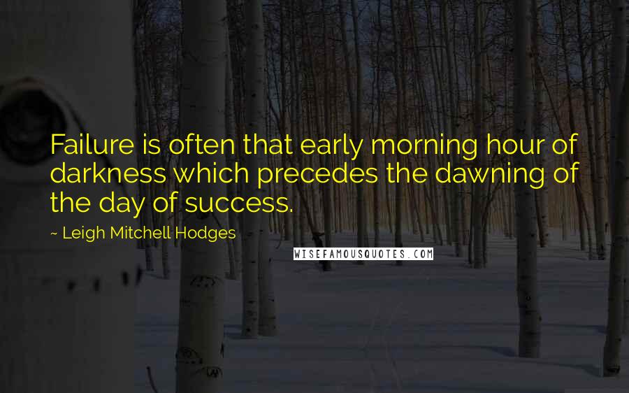 Leigh Mitchell Hodges Quotes: Failure is often that early morning hour of darkness which precedes the dawning of the day of success.