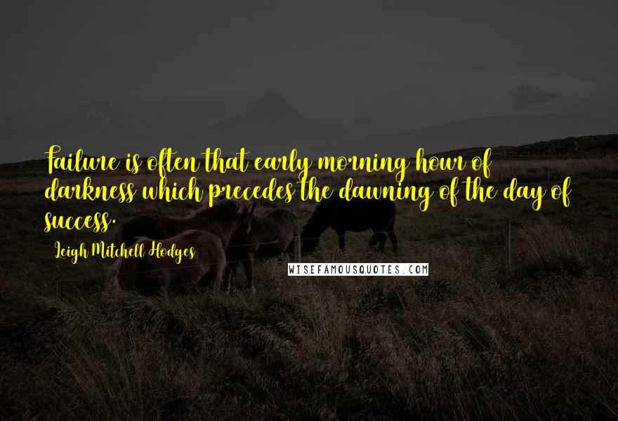 Leigh Mitchell Hodges Quotes: Failure is often that early morning hour of darkness which precedes the dawning of the day of success.