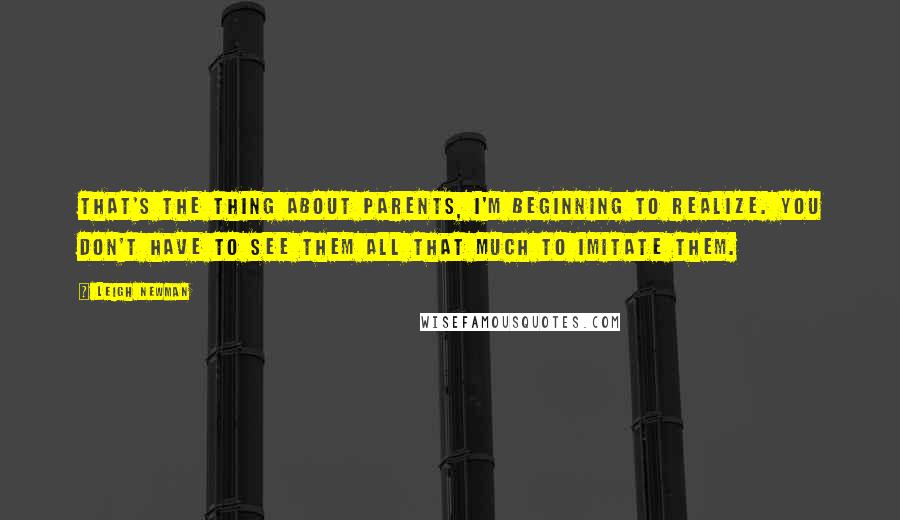 Leigh Newman Quotes: That's the thing about parents, I'm beginning to realize. You don't have to see them all that much to imitate them.