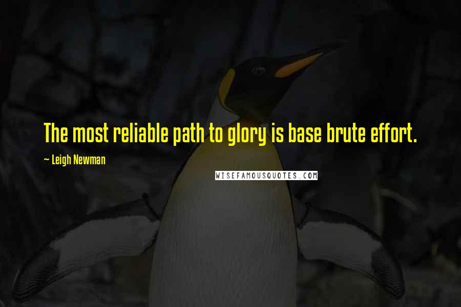 Leigh Newman Quotes: The most reliable path to glory is base brute effort.