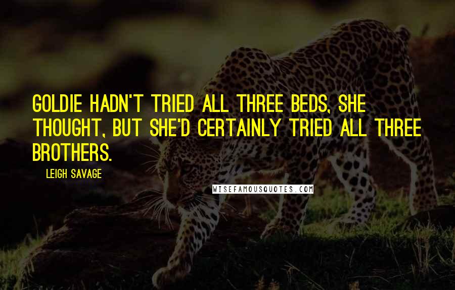 Leigh Savage Quotes: Goldie hadn't tried all three beds, she thought, but she'd certainly tried all three brothers.