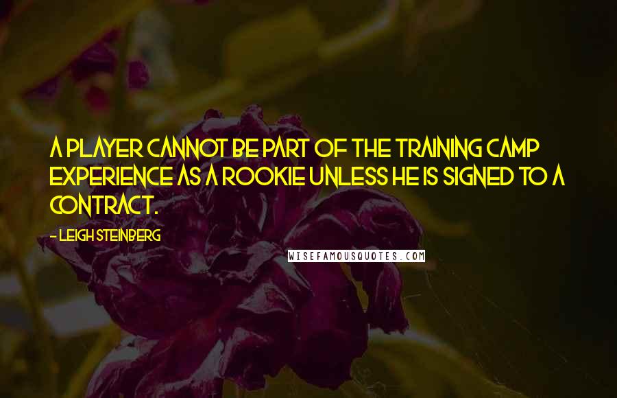 Leigh Steinberg Quotes: A player cannot be part of the training camp experience as a rookie unless he is signed to a contract.