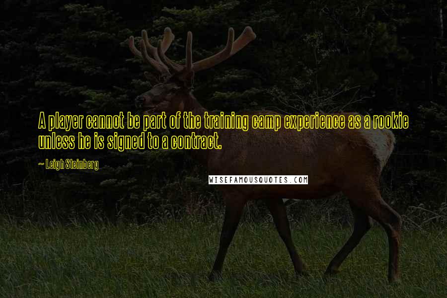 Leigh Steinberg Quotes: A player cannot be part of the training camp experience as a rookie unless he is signed to a contract.