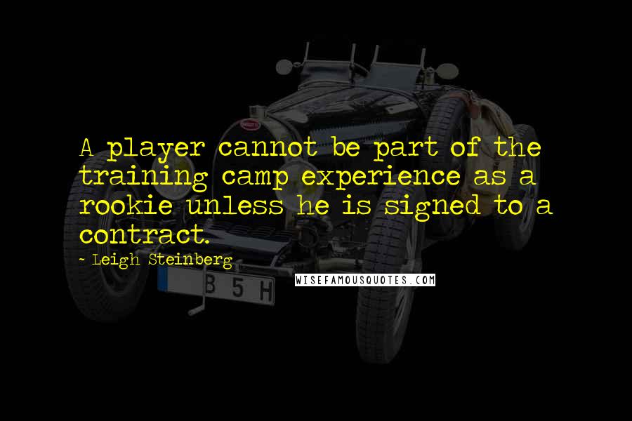 Leigh Steinberg Quotes: A player cannot be part of the training camp experience as a rookie unless he is signed to a contract.