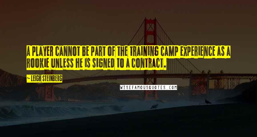 Leigh Steinberg Quotes: A player cannot be part of the training camp experience as a rookie unless he is signed to a contract.