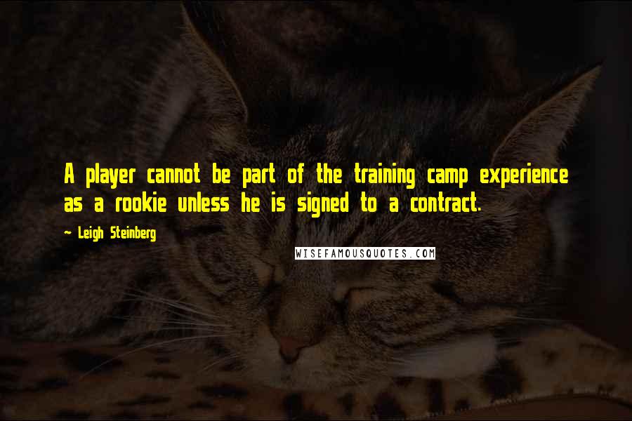 Leigh Steinberg Quotes: A player cannot be part of the training camp experience as a rookie unless he is signed to a contract.