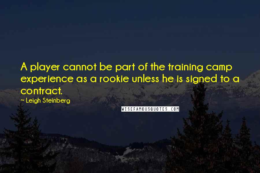 Leigh Steinberg Quotes: A player cannot be part of the training camp experience as a rookie unless he is signed to a contract.