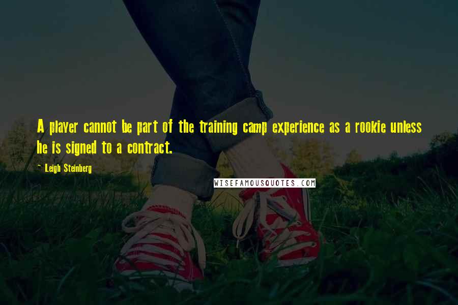 Leigh Steinberg Quotes: A player cannot be part of the training camp experience as a rookie unless he is signed to a contract.