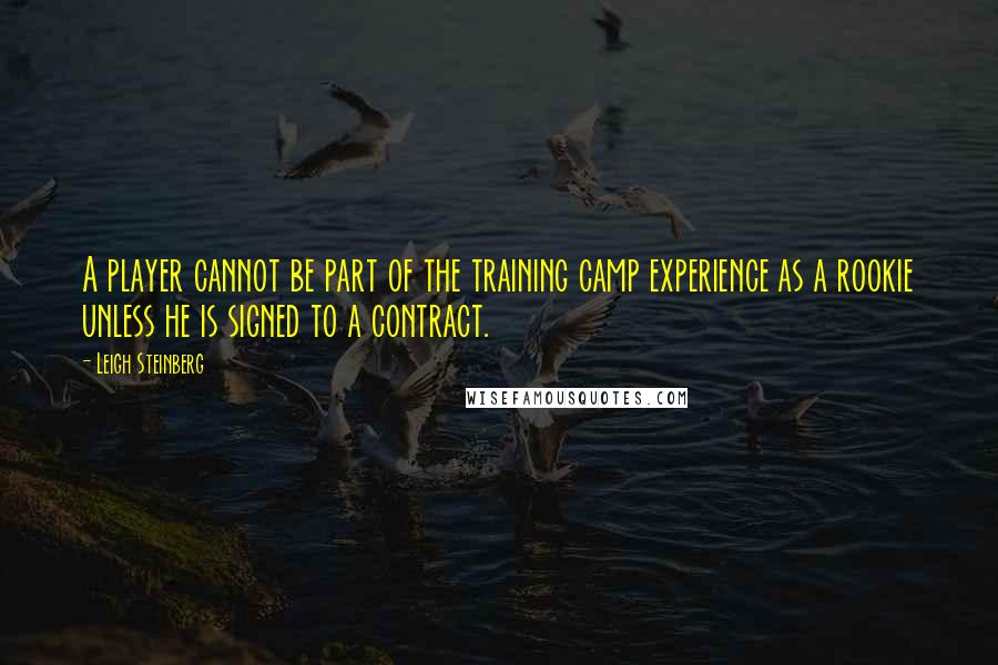 Leigh Steinberg Quotes: A player cannot be part of the training camp experience as a rookie unless he is signed to a contract.