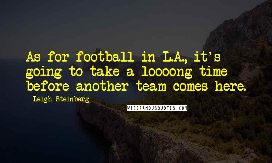 Leigh Steinberg Quotes: As for football in L.A., it's going to take a loooong time before another team comes here.