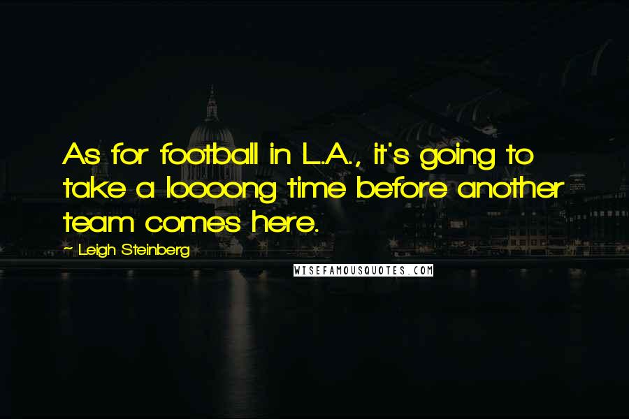 Leigh Steinberg Quotes: As for football in L.A., it's going to take a loooong time before another team comes here.