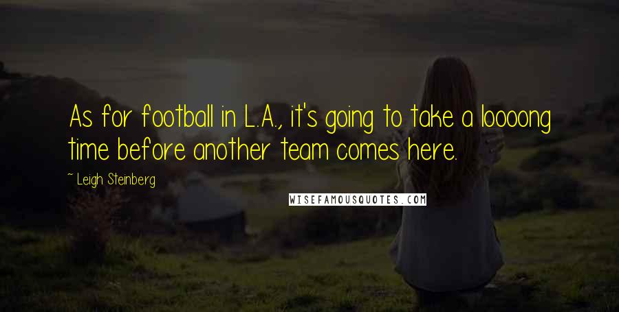 Leigh Steinberg Quotes: As for football in L.A., it's going to take a loooong time before another team comes here.