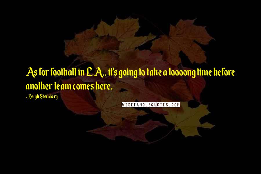 Leigh Steinberg Quotes: As for football in L.A., it's going to take a loooong time before another team comes here.