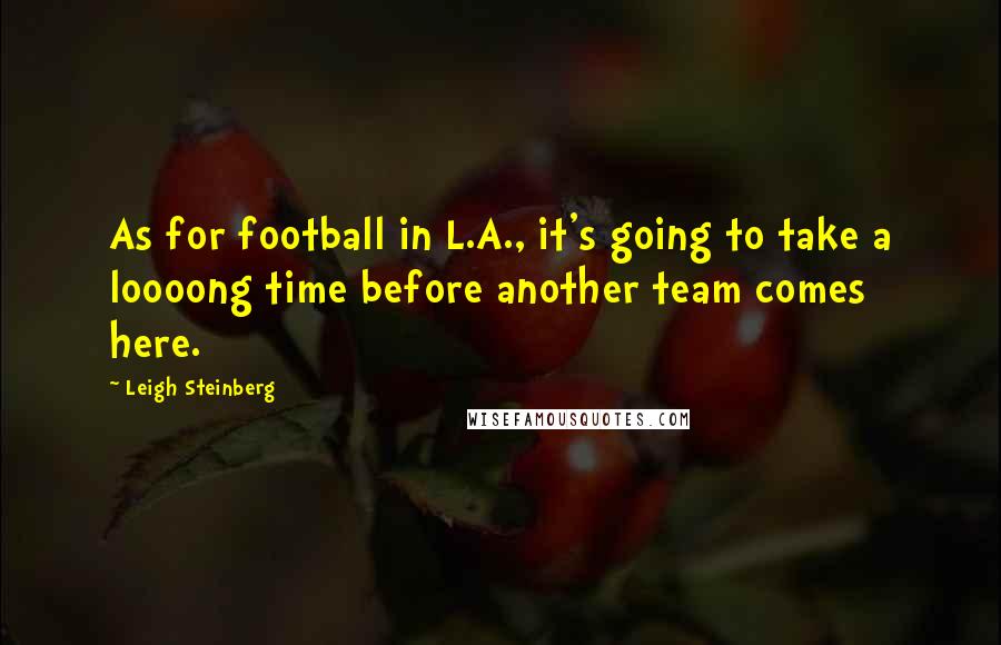 Leigh Steinberg Quotes: As for football in L.A., it's going to take a loooong time before another team comes here.