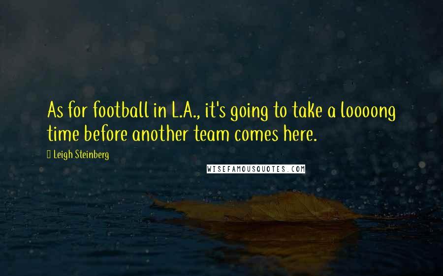 Leigh Steinberg Quotes: As for football in L.A., it's going to take a loooong time before another team comes here.