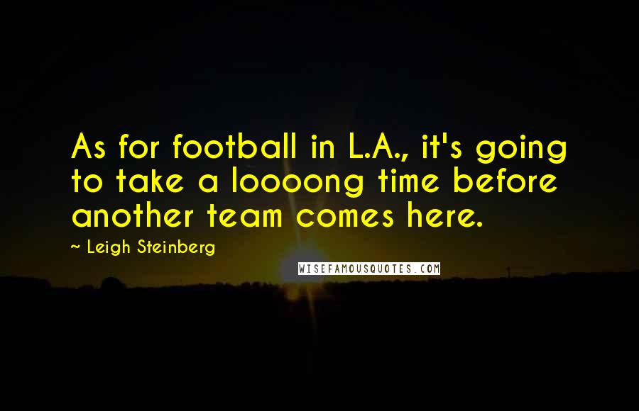 Leigh Steinberg Quotes: As for football in L.A., it's going to take a loooong time before another team comes here.