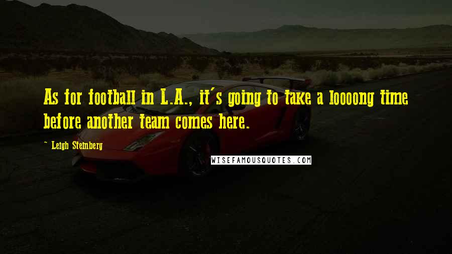 Leigh Steinberg Quotes: As for football in L.A., it's going to take a loooong time before another team comes here.