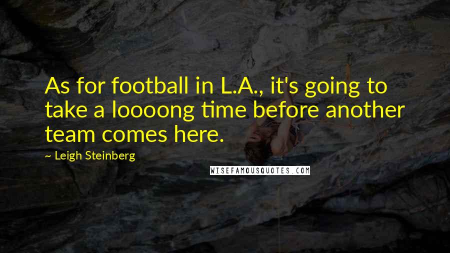 Leigh Steinberg Quotes: As for football in L.A., it's going to take a loooong time before another team comes here.