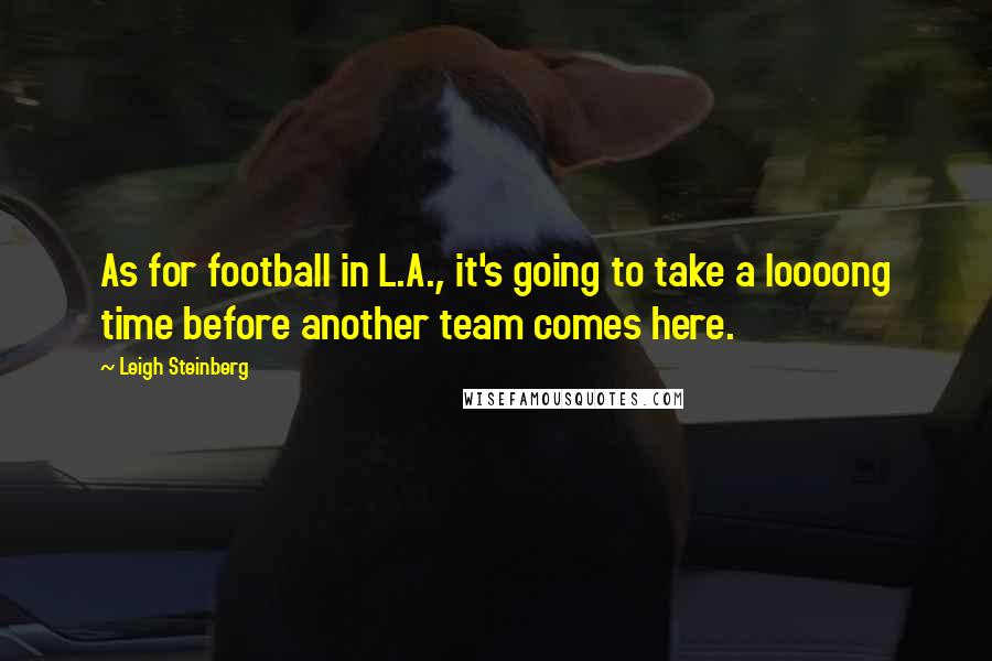 Leigh Steinberg Quotes: As for football in L.A., it's going to take a loooong time before another team comes here.
