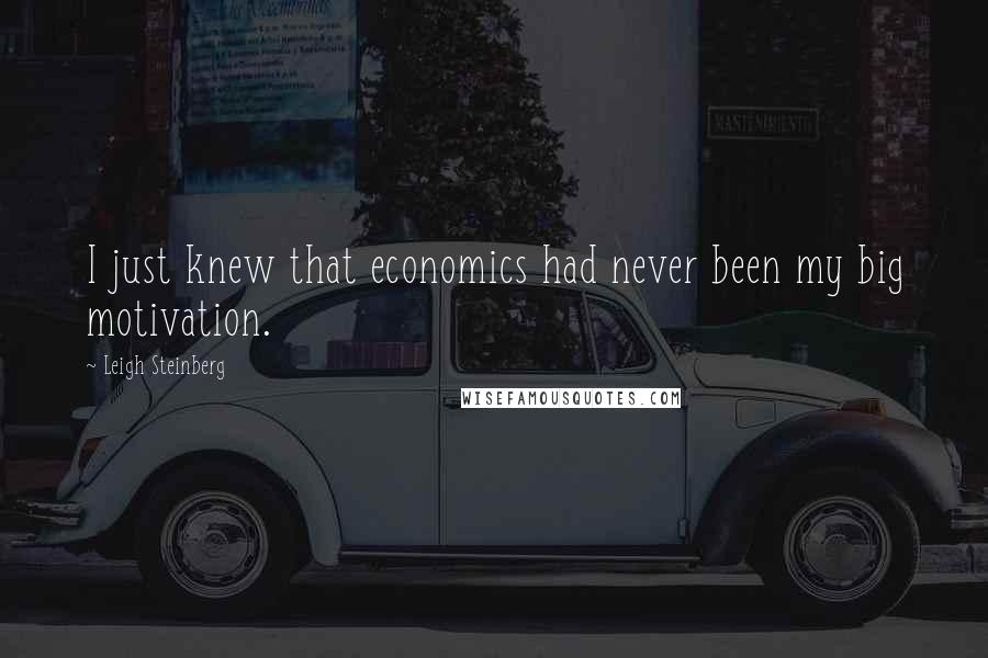 Leigh Steinberg Quotes: I just knew that economics had never been my big motivation.