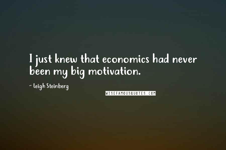 Leigh Steinberg Quotes: I just knew that economics had never been my big motivation.