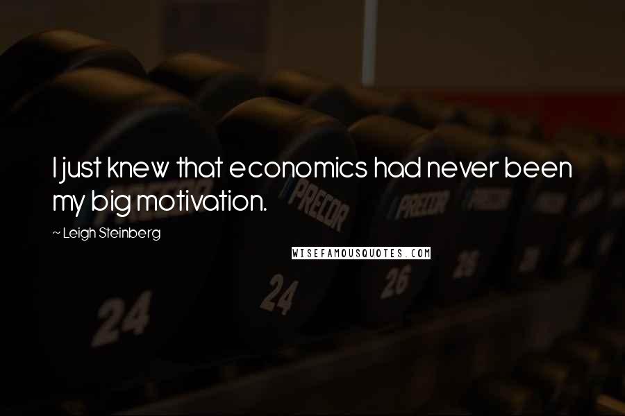 Leigh Steinberg Quotes: I just knew that economics had never been my big motivation.