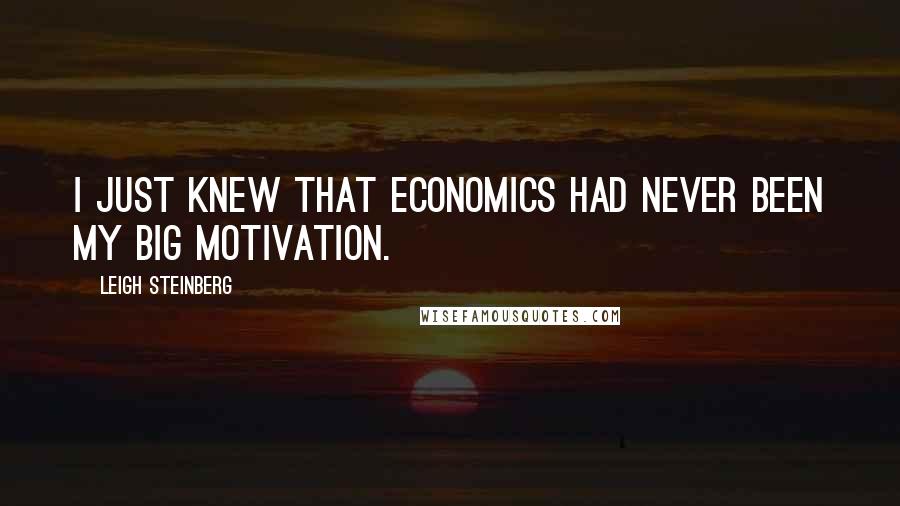 Leigh Steinberg Quotes: I just knew that economics had never been my big motivation.