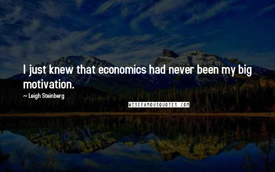 Leigh Steinberg Quotes: I just knew that economics had never been my big motivation.