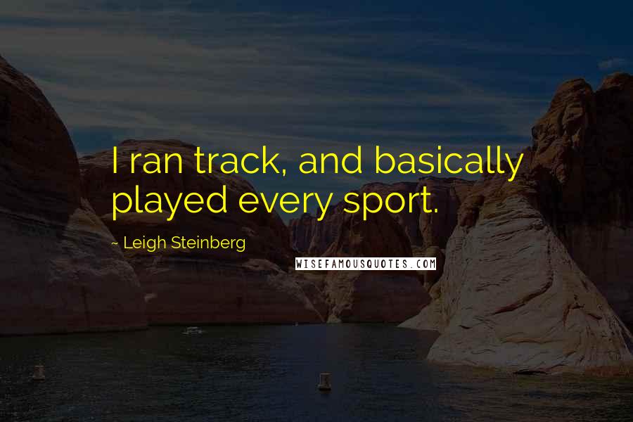 Leigh Steinberg Quotes: I ran track, and basically played every sport.