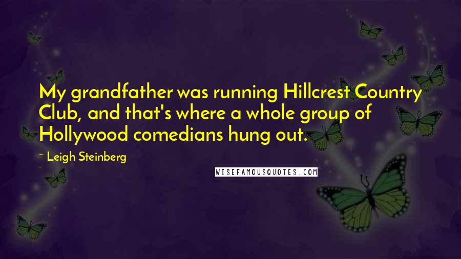 Leigh Steinberg Quotes: My grandfather was running Hillcrest Country Club, and that's where a whole group of Hollywood comedians hung out.