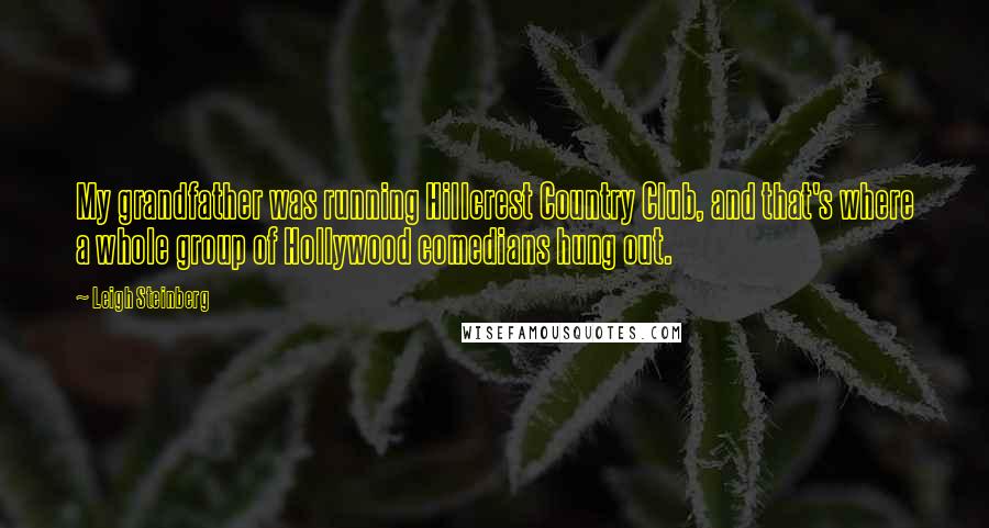 Leigh Steinberg Quotes: My grandfather was running Hillcrest Country Club, and that's where a whole group of Hollywood comedians hung out.