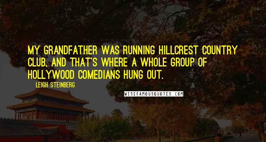 Leigh Steinberg Quotes: My grandfather was running Hillcrest Country Club, and that's where a whole group of Hollywood comedians hung out.
