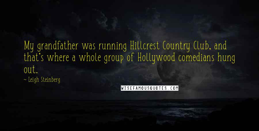 Leigh Steinberg Quotes: My grandfather was running Hillcrest Country Club, and that's where a whole group of Hollywood comedians hung out.