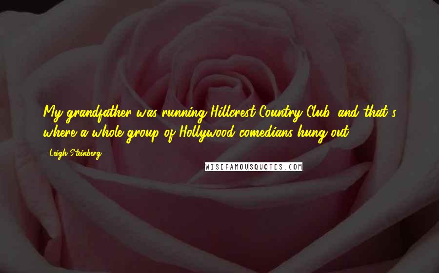 Leigh Steinberg Quotes: My grandfather was running Hillcrest Country Club, and that's where a whole group of Hollywood comedians hung out.