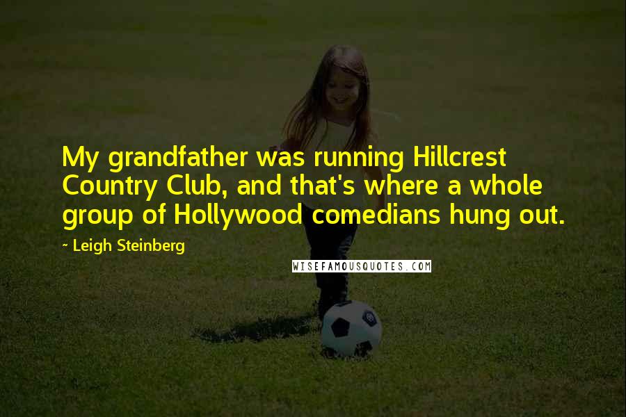 Leigh Steinberg Quotes: My grandfather was running Hillcrest Country Club, and that's where a whole group of Hollywood comedians hung out.