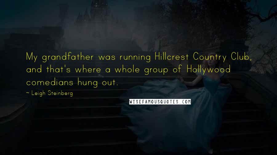 Leigh Steinberg Quotes: My grandfather was running Hillcrest Country Club, and that's where a whole group of Hollywood comedians hung out.