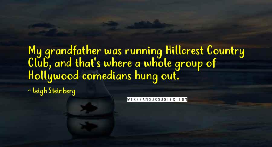 Leigh Steinberg Quotes: My grandfather was running Hillcrest Country Club, and that's where a whole group of Hollywood comedians hung out.