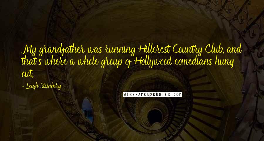 Leigh Steinberg Quotes: My grandfather was running Hillcrest Country Club, and that's where a whole group of Hollywood comedians hung out.