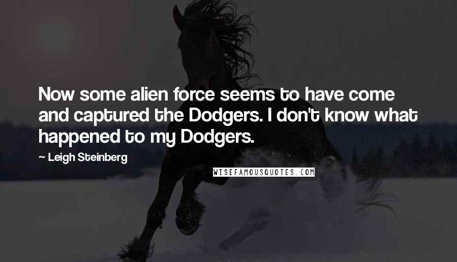 Leigh Steinberg Quotes: Now some alien force seems to have come and captured the Dodgers. I don't know what happened to my Dodgers.