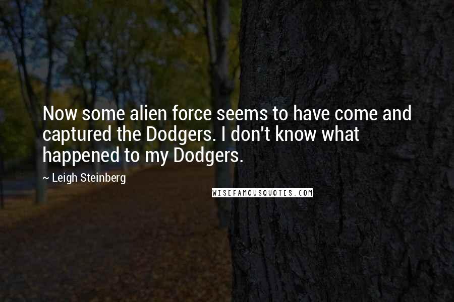 Leigh Steinberg Quotes: Now some alien force seems to have come and captured the Dodgers. I don't know what happened to my Dodgers.
