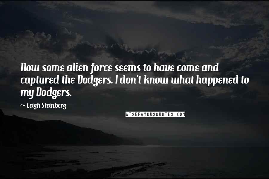 Leigh Steinberg Quotes: Now some alien force seems to have come and captured the Dodgers. I don't know what happened to my Dodgers.