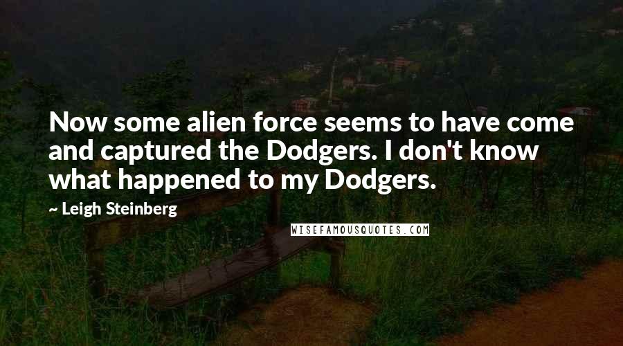 Leigh Steinberg Quotes: Now some alien force seems to have come and captured the Dodgers. I don't know what happened to my Dodgers.