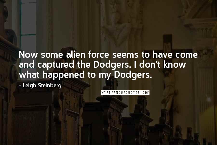 Leigh Steinberg Quotes: Now some alien force seems to have come and captured the Dodgers. I don't know what happened to my Dodgers.