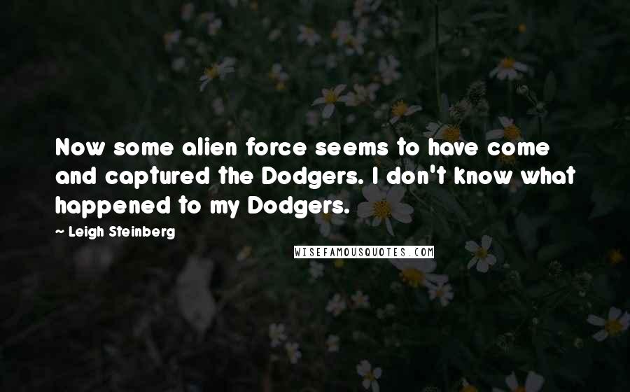 Leigh Steinberg Quotes: Now some alien force seems to have come and captured the Dodgers. I don't know what happened to my Dodgers.