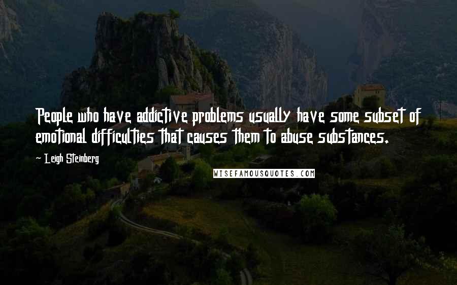 Leigh Steinberg Quotes: People who have addictive problems usually have some subset of emotional difficulties that causes them to abuse substances.