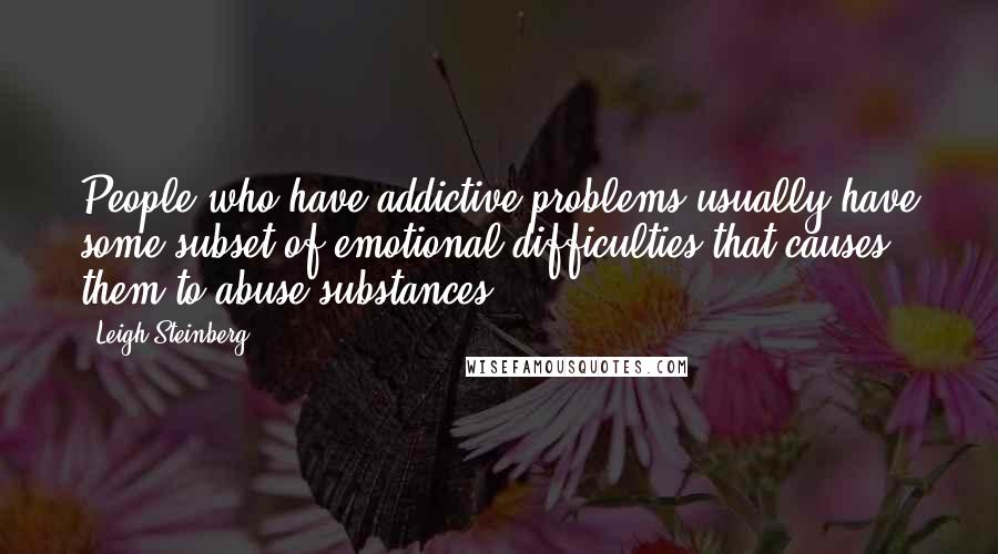 Leigh Steinberg Quotes: People who have addictive problems usually have some subset of emotional difficulties that causes them to abuse substances.