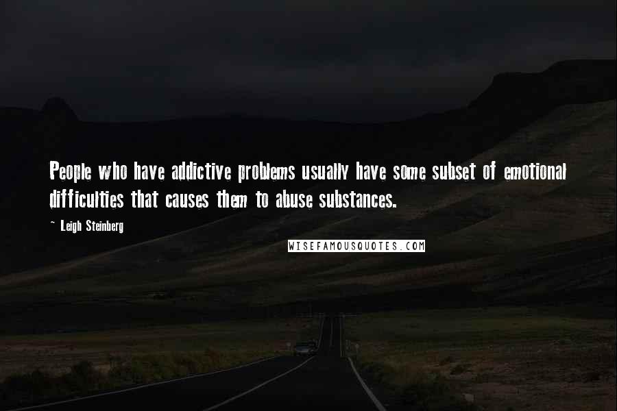 Leigh Steinberg Quotes: People who have addictive problems usually have some subset of emotional difficulties that causes them to abuse substances.