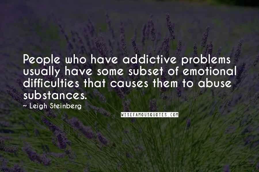 Leigh Steinberg Quotes: People who have addictive problems usually have some subset of emotional difficulties that causes them to abuse substances.